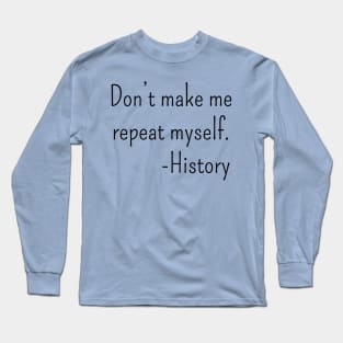 Don't make me repeat myself. - history Long Sleeve T-Shirt